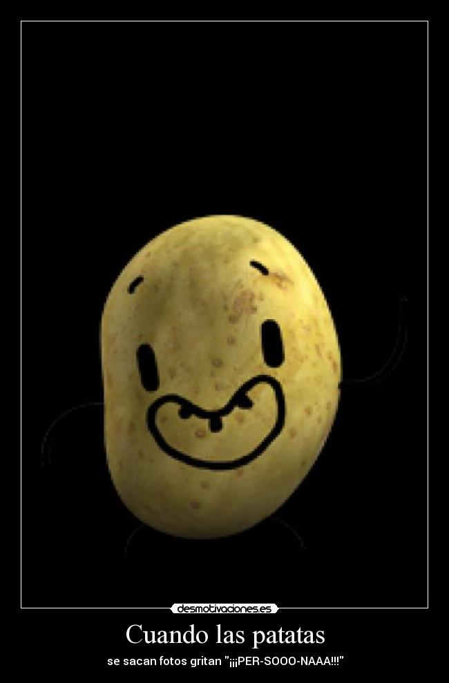 Cuando las patatas - se sacan fotos gritan ¡¡¡PER-SOOO-NAAA!!!