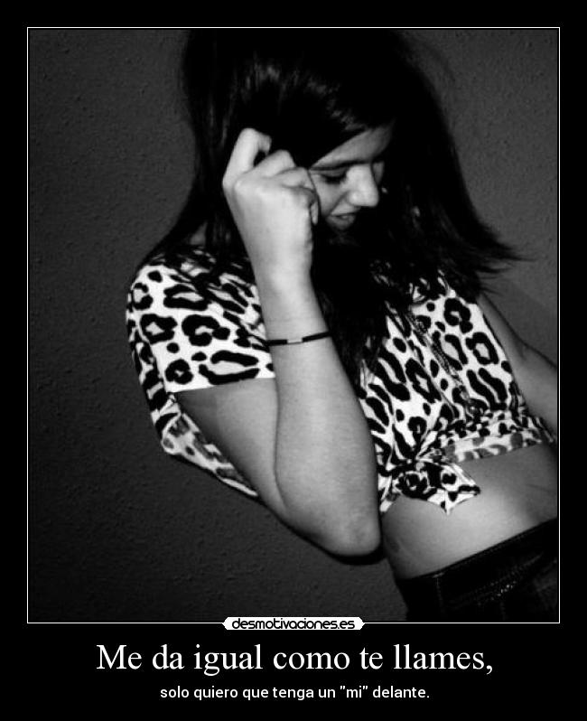 Me da igual como te llames, - solo quiero que tenga un mi delante.