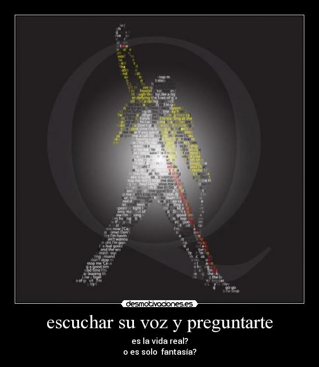escuchar su voz y preguntarte - es la vida real?
o es solo fantasía?