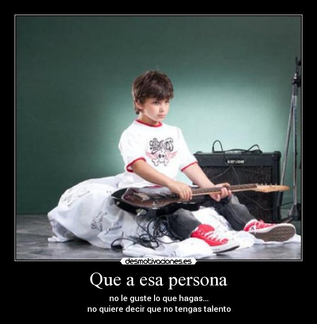 Que a esa persona - no le guste lo que hagas...
no quiere decir que no tengas talento