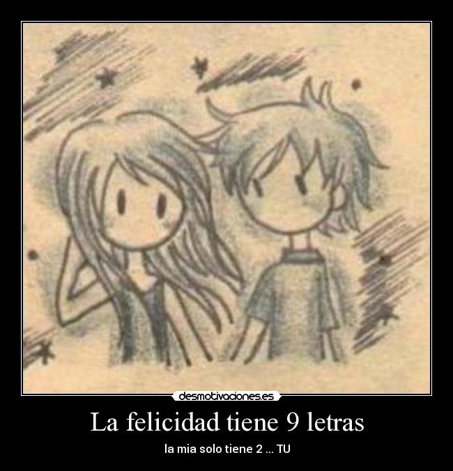 La felicidad tiene 9 letras - la mia solo tiene 2 ... TU