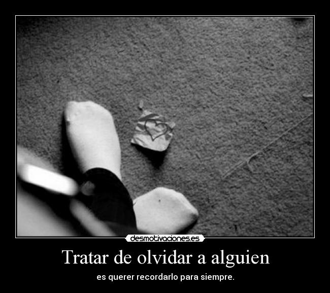 Tratar de olvidar a alguien - es querer recordarlo para siempre.