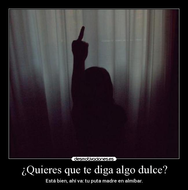 ¿Quieres que te diga algo dulce? -