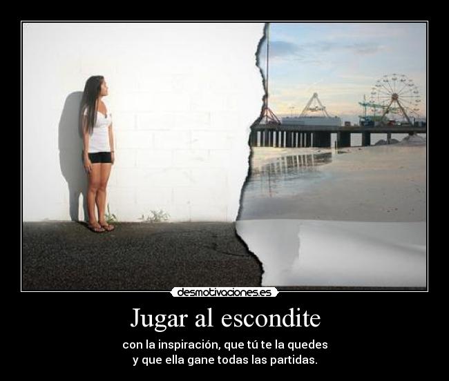 Jugar al escondite - con la inspiración, que tú te la quedes
y que ella gane todas las partidas.