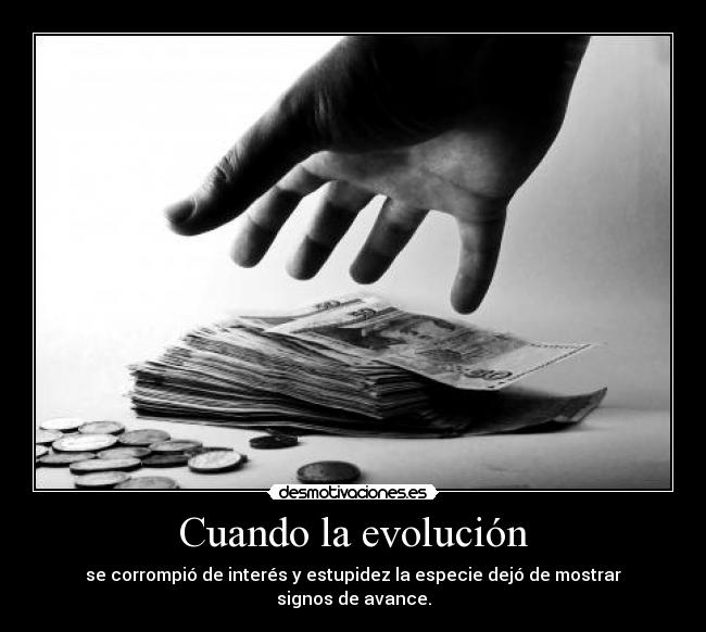 Cuando la evolución - se corrompió de interés y estupidez la especie dejó de mostrar signos de avance.
