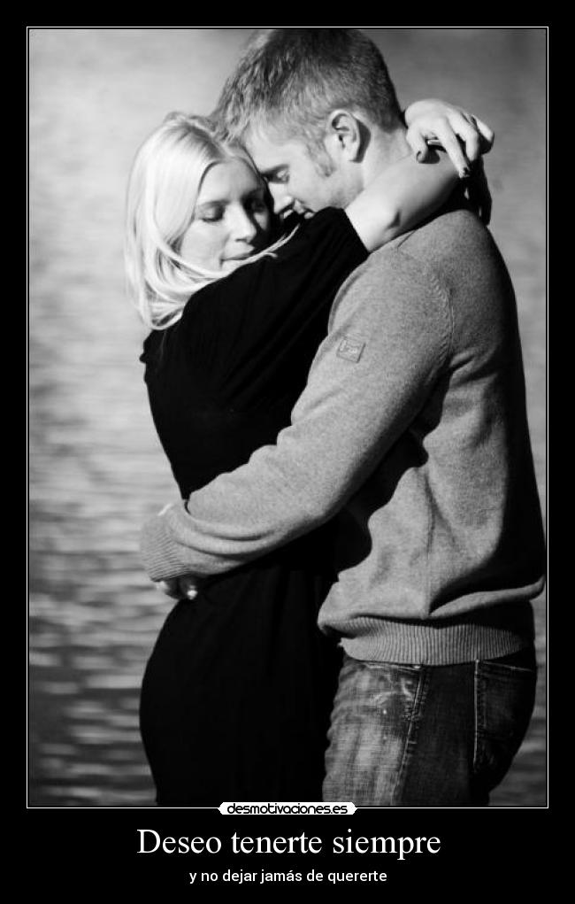 Deseo tenerte siempre - y no dejar jamás de quererte
