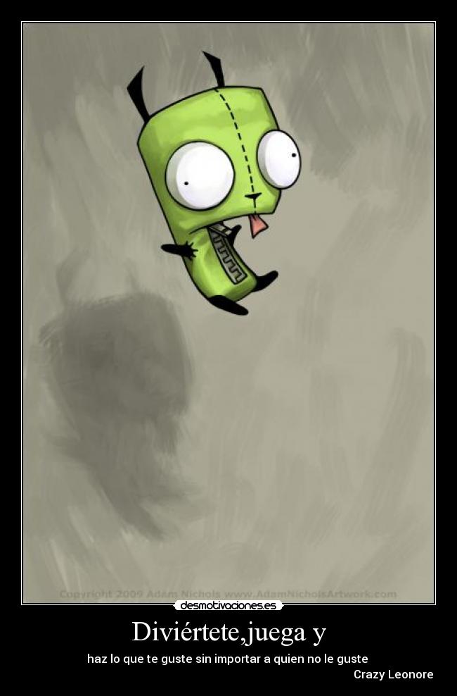 Diviértete,juega y - haz lo que te guste sin importar a quien no le guste
Crazy Leonore