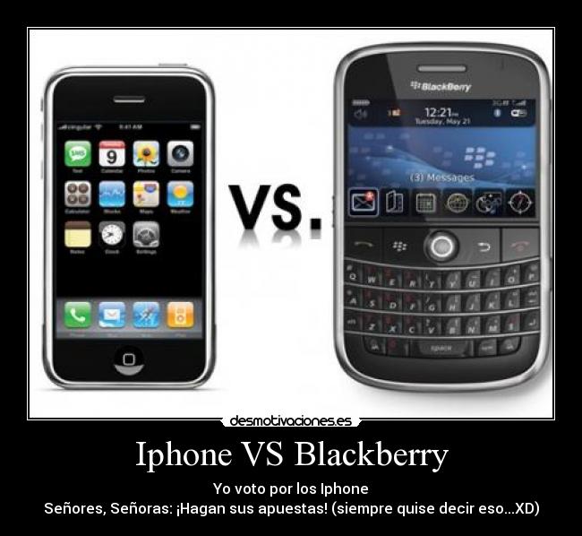 Iphone VS Blackberry - Yo voto por los Iphone
Señores, Señoras: ¡Hagan sus apuestas! (siempre quise decir eso...XD)