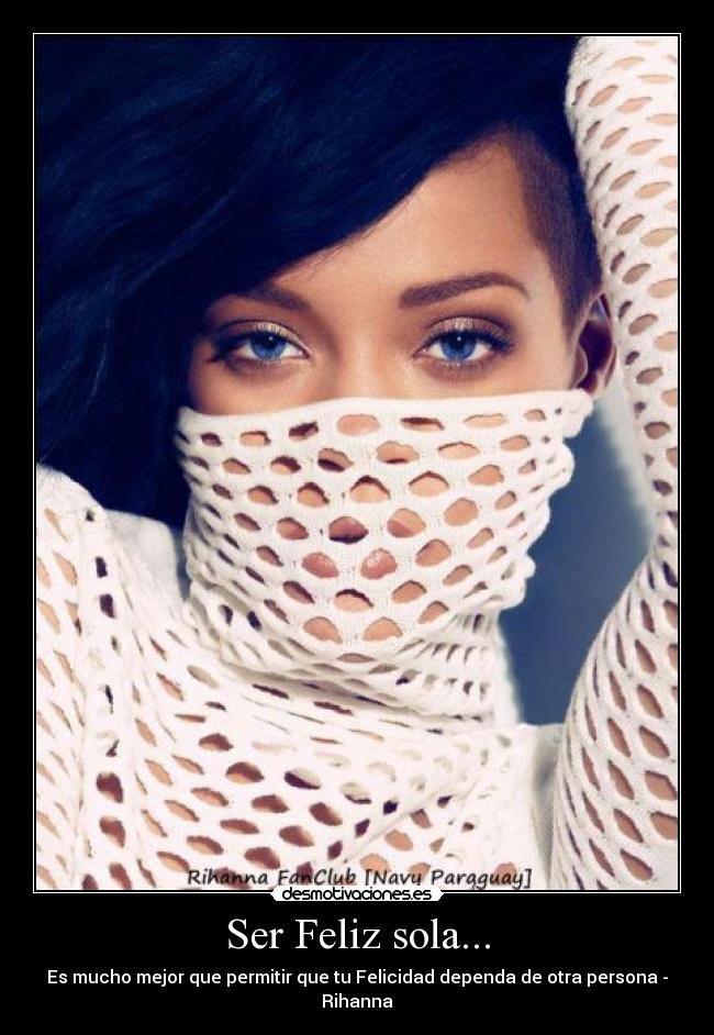 Ser Feliz sola... - Es mucho mejor que permitir que tu Felicidad dependa de otra persona - Rihanna