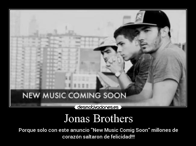 Jonas Brothers - Porque solo con este anuncio New Music Comig Soon millones de
corazón saltaron de felicidad!!!