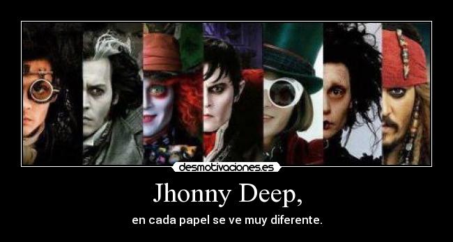 Jhonny Deep, - en cada papel se ve muy diferente.