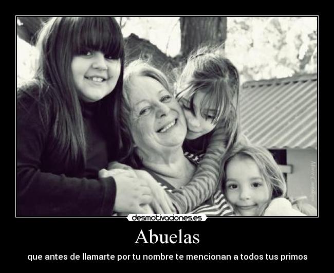 Abuelas - que antes de llamarte por tu nombre te mencionan a todos tus primos