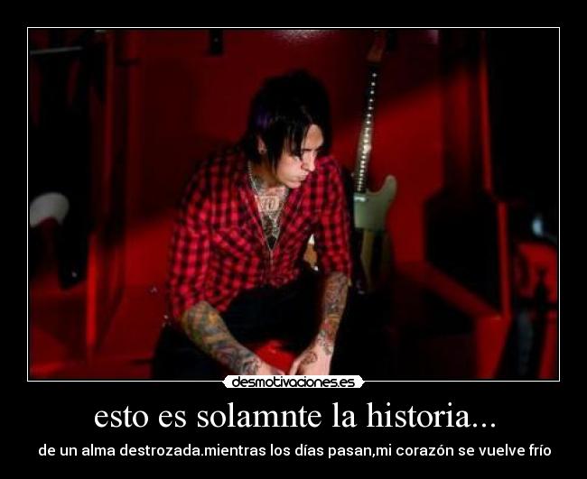 esto es solamnte la historia... - de un alma destrozada.mientras los días pasan,mi corazón se vuelve frío
