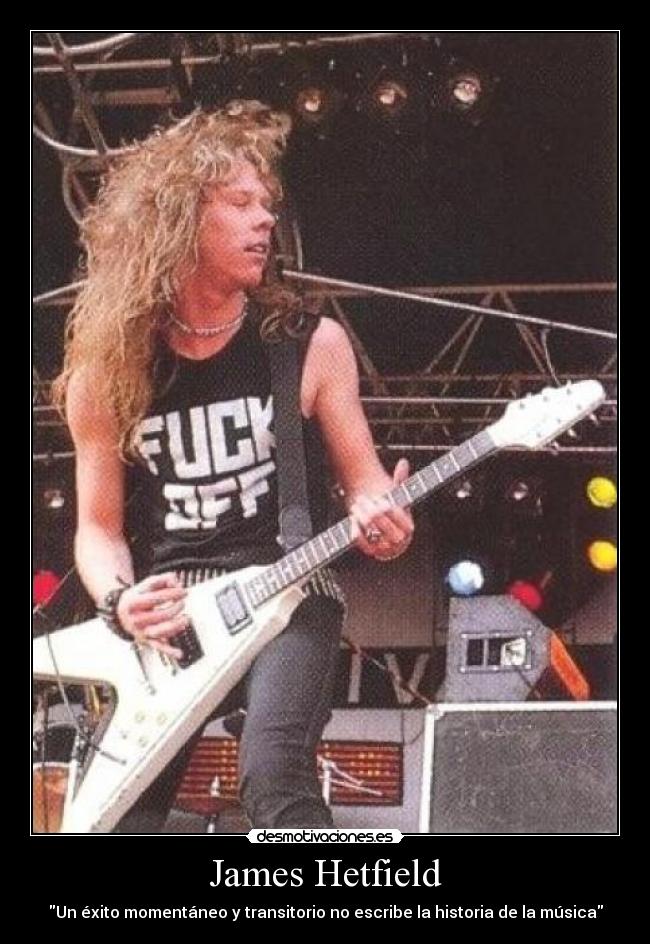 James Hetfield - Un éxito momentáneo y transitorio no escribe la historia de la música