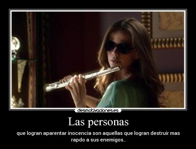 Las personas - que logran aparentar inocencia son aquellas que logran destruir mas
rapdo a sus enemigos..