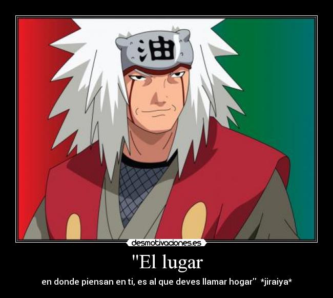 El lugar - en donde piensan en ti, es al que deves llamar hogar  *jiraiya*