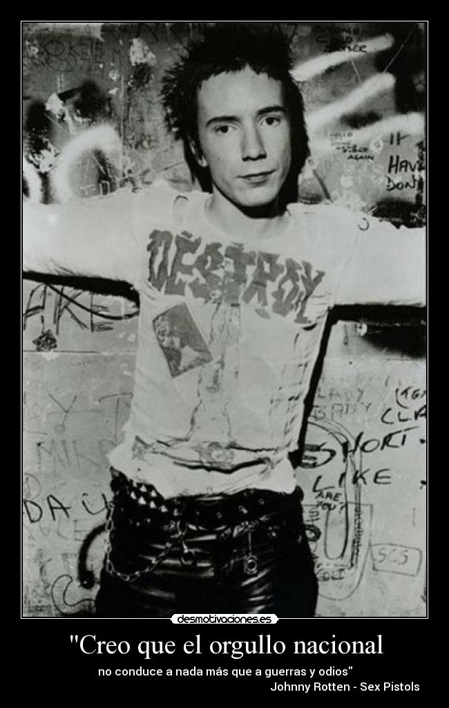 Creo que el orgullo nacional - no conduce a nada más que a guerras y odios
Johnny Rotten - Sex Pistols