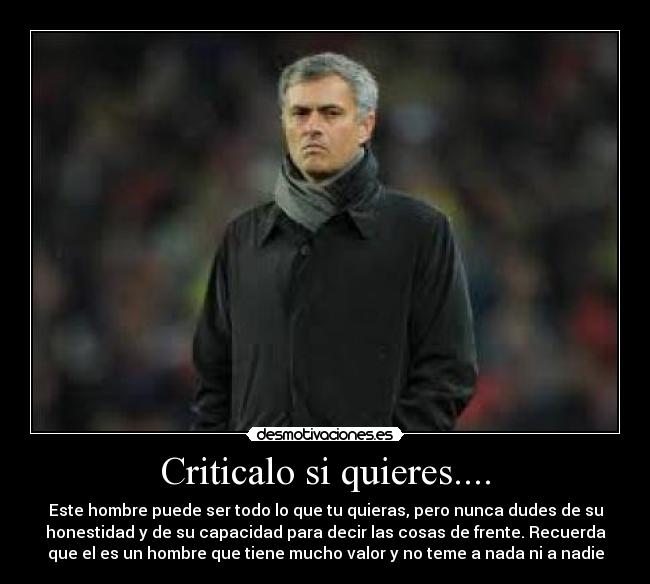 Criticalo si quieres.... - Este hombre puede ser todo lo que tu quieras, pero nunca dudes de su
honestidad y de su capacidad para decir las cosas de frente. Recuerda
que el es un hombre que tiene mucho valor y no teme a nada ni a nadie