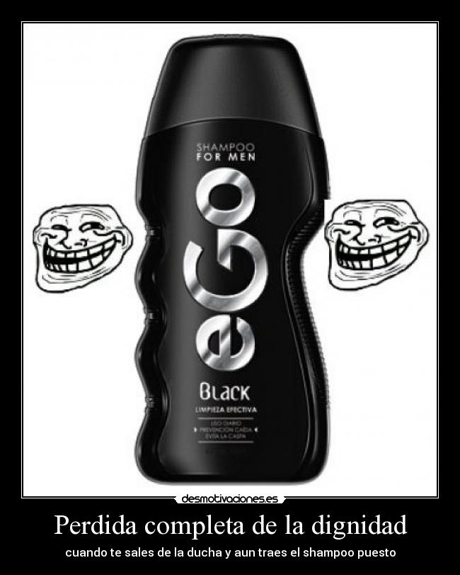 Perdida completa de la dignidad - cuando te sales de la ducha y aun traes el shampoo puesto