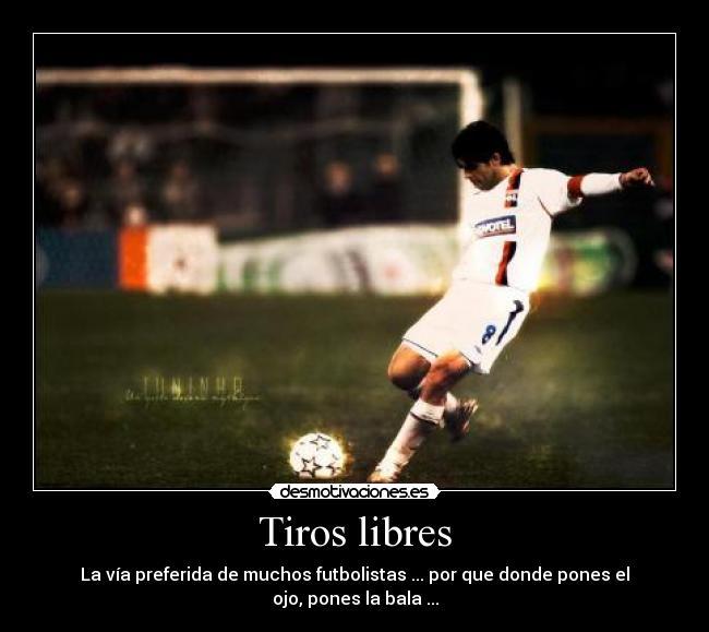 Tiros libres - La vía preferida de muchos futbolistas ... por que donde pones el ojo, pones la bala ...