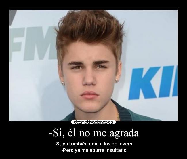 -Si, él no me agrada - -Si, yo también odio a las believers.
-Pero ya me aburre insultarlo