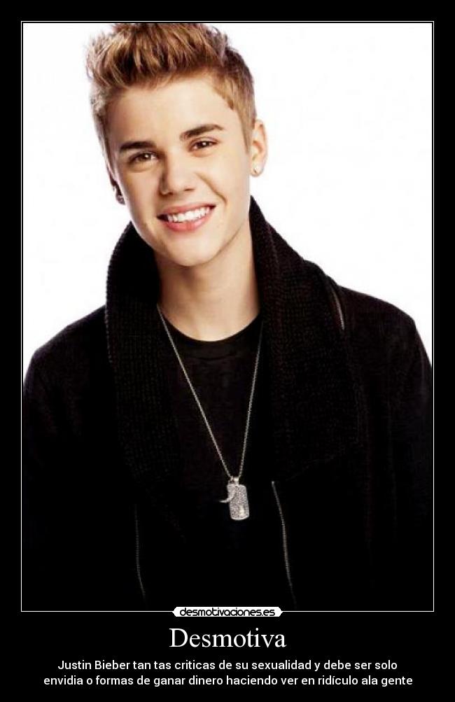 Desmotiva - Justin Bieber tan tas criticas de su sexualidad y debe ser solo
envidia o formas de ganar dinero haciendo ver en ridículo ala gente
