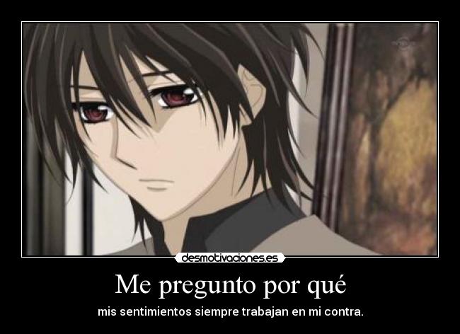 Me pregunto por qué - mis sentimientos siempre trabajan en mi contra.