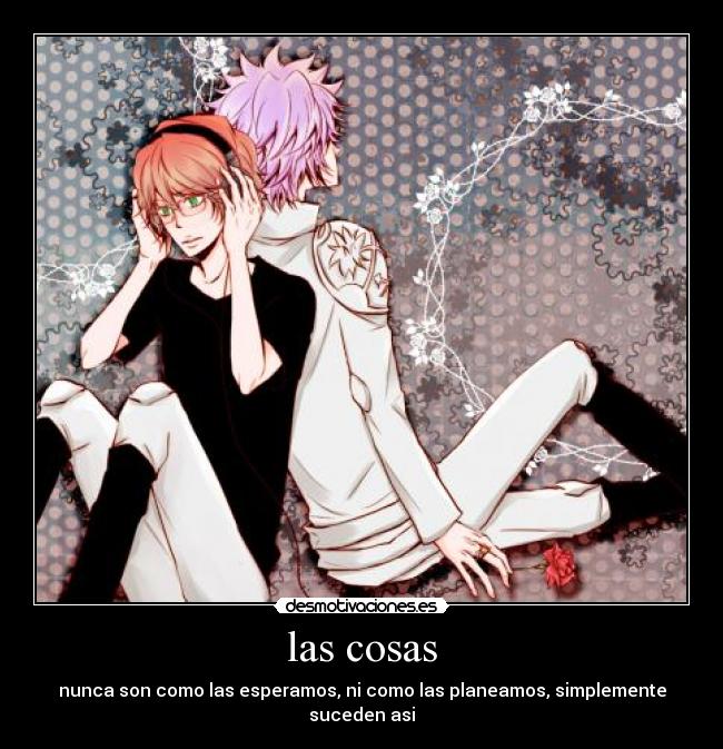 las cosas - nunca son como las esperamos, ni como las planeamos, simplemente suceden asi