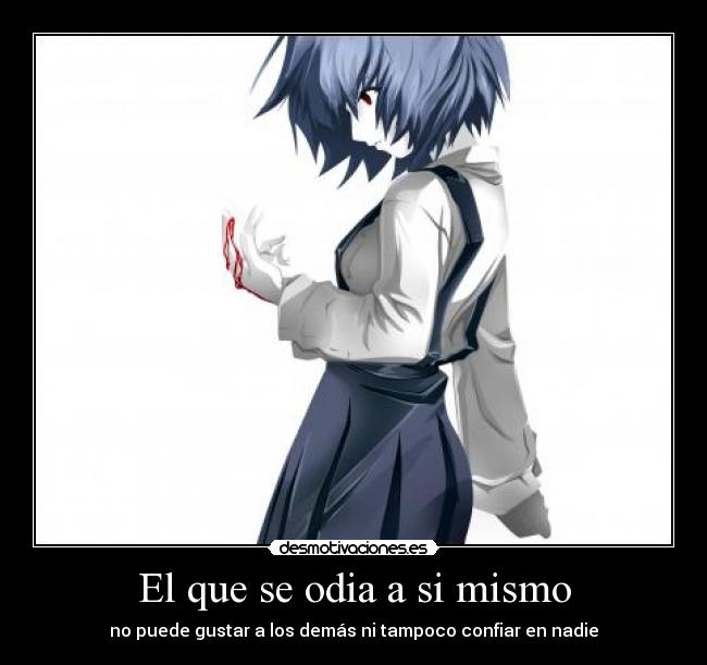 El que se odia a si mismo - no puede gustar a los demás ni tampoco confiar en nadie