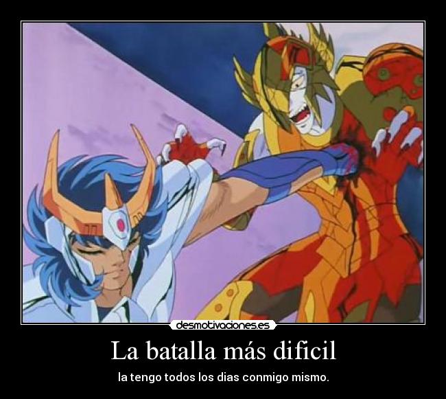 La batalla más dificil - la tengo todos los dias conmigo mismo.