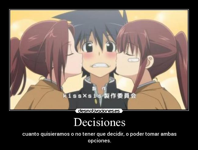 Decisiones - cuanto quisieramos o no tener que decidir, o poder tomar ambas opciones.