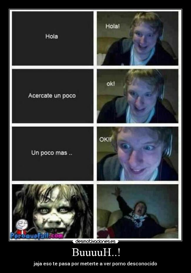 BuuuuH..! - jaja eso te pasa por meterte a ver porno desconocido