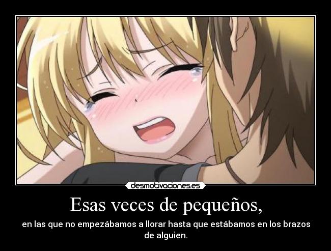 Esas veces de pequeños, - en las que no empezábamos a llorar hasta que estábamos en los brazos de alguien.