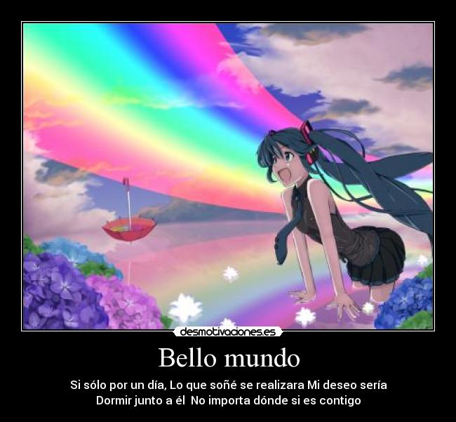 Bello mundo - Si sólo por un día, Lo que soñé se realizara Mi deseo sería
Dormir junto a él No importa dónde si es contigo