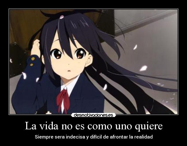 La vida no es como uno quiere - Siempre sera indecisa y difícil de afrontar la realidad