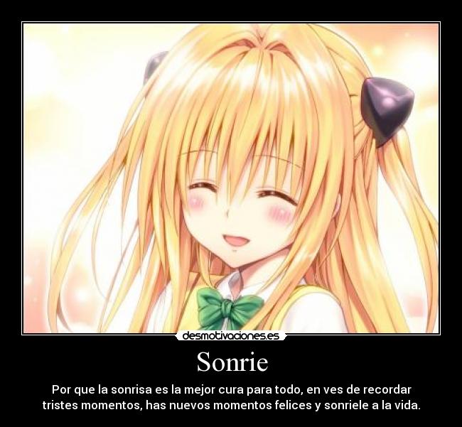 Sonrie - Por que la sonrisa es la mejor cura para todo, en ves de recordar
tristes momentos, has nuevos momentos felices y sonriele a la vida.