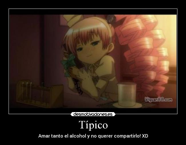 Típico - Amar tanto el alcohol y no querer compartirlo! XD