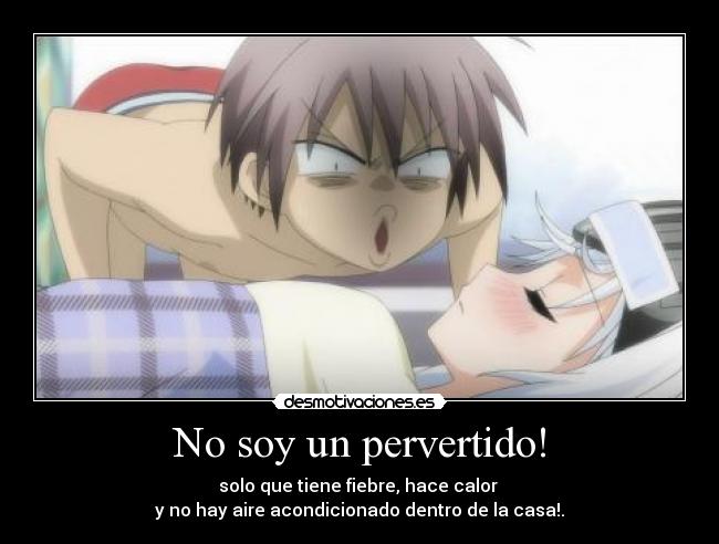 No soy un pervertido! - solo que tiene fiebre, hace calor
y no hay aire acondicionado dentro de la casa!.