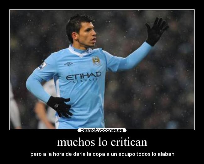 muchos lo critican - pero a la hora de darle la copa a un equipo todos lo alaban