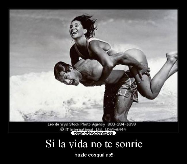 Si la vida no te sonrie - hazle cosquillas!!