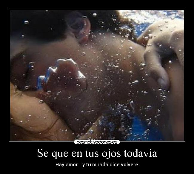 Se que en tus ojos todavía - Hay amor... y tu mirada dice volveré.