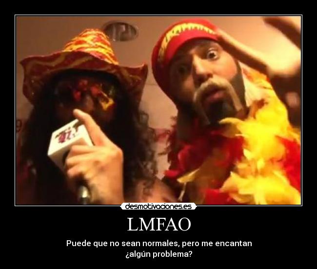 LMFAO - Puede que no sean normales, pero me encantan
¿algún problema?