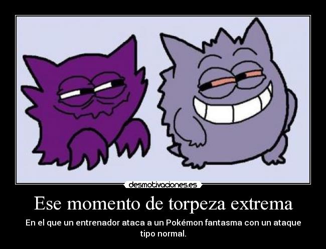 Ese momento de torpeza extrema - En el que un entrenador ataca a un Pokémon fantasma con un ataque tipo normal.