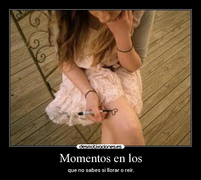 Momentos en los - que no sabes si llorar o reír.