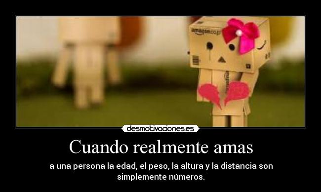 Cuando realmente amas - a una persona la edad, el peso, la altura y la distancia son simplemente números.