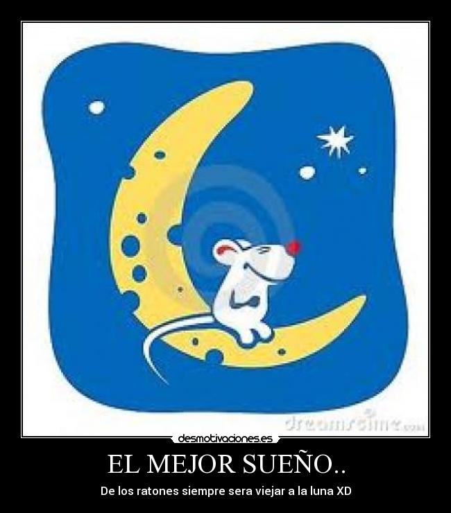 EL MEJOR SUEÑO.. - De los ratones siempre sera viejar a la luna XD