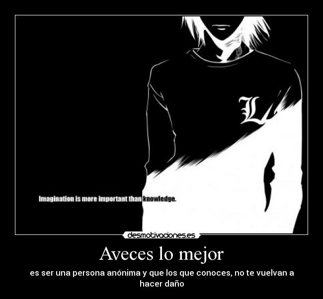 Aveces lo mejor - es ser una persona anónima y que los que conoces, no te vuelvan a hacer daño