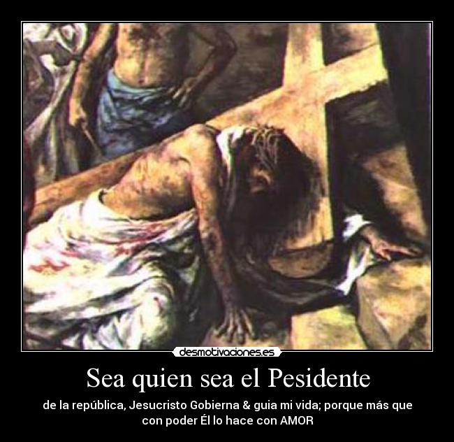 Sea quien sea el Pesidente - de la república, Jesucristo Gobierna & guia mi vida; porque más que
con poder Él lo hace con AMOR♥