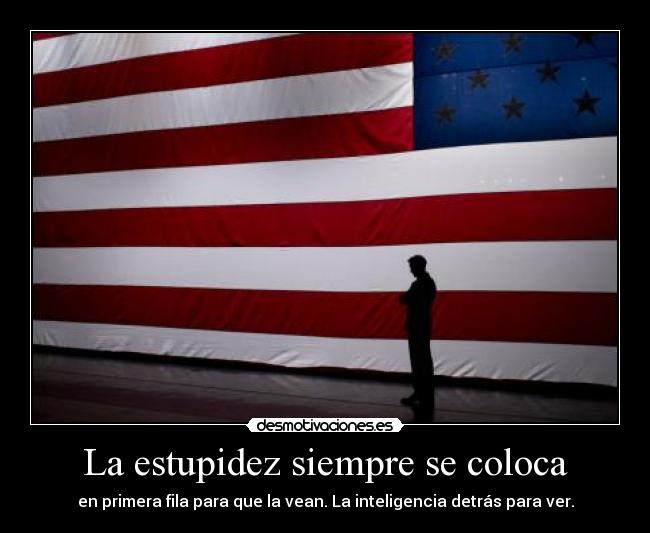 La estupidez siempre se coloca - en primera fila para que la vean. La inteligencia detrás para ver.