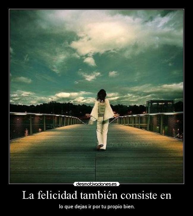 La felicidad también consiste en - lo que dejas ir por tu propio bien.